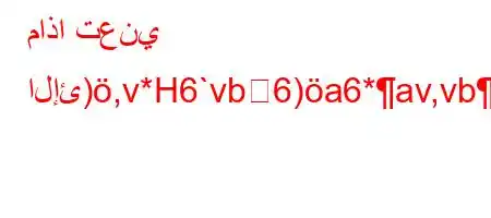 ماذا تعني الإئ),v*H6`vb6)a6*av,vb-'